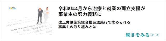 関連記事「令和8年4月から治療と就業の両立支援が事業主の努力義務に 改正労働施策総合推進法施行で求められる事業主の取り組みとは」はこちらからアクセス